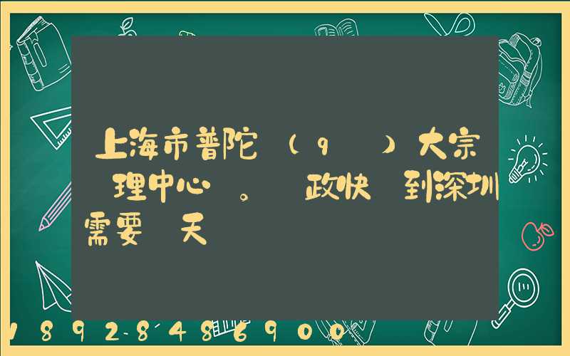 上海市普陀區(qū)大宗處理中心。郵政快遞到深圳需要幾天